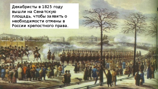 Декабристы в 1825 году вышли на Сенатскую площадь, чтобы заявить о необходимости отмены в России крепостного права. 
