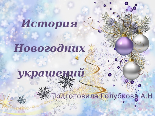 История   Новогодних   украшений  Подготовила Голубкова А.Н 