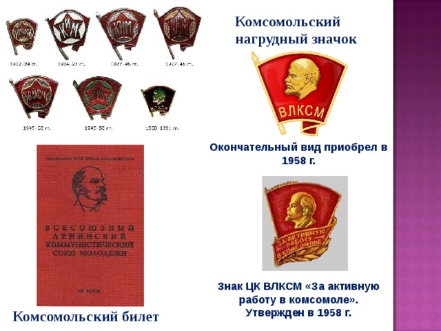 Комсомольский нагрудный значок Окончательный вид приобрел в 1958 г. Знак ЦК ВЛКСМ «За активную работу в комсомоле». Утвержден в 1958 г. Комсомольский билет 