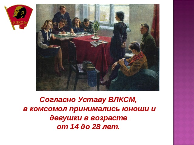 Согласно Уставу ВЛКСМ, в комсомол принимались юноши и девушки в возрасте от 14 до 28 лет. 