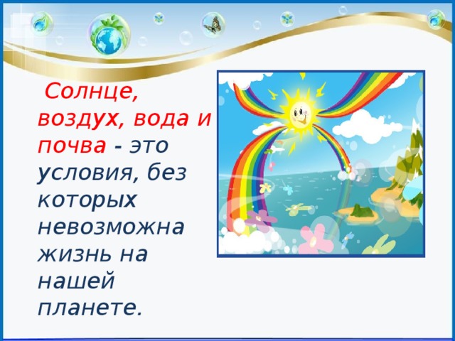  Солнце, воздух, вода и почва - это условия, без которых невозможна жизнь на нашей планете. 