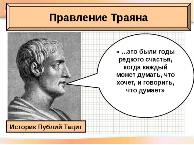 Правление Траяна « ...это были годы редкого счастья, когда каждый может думать, что хочет, и говорить, что думает» Историк Публий Тацит 
