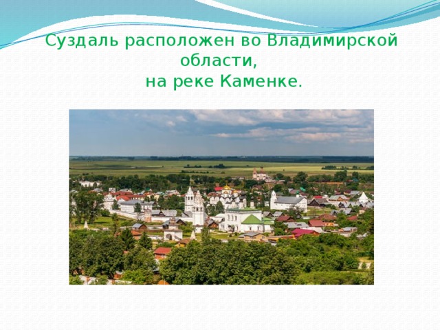 Суздаль расположен во Владимирской области,  на реке Каменке. 