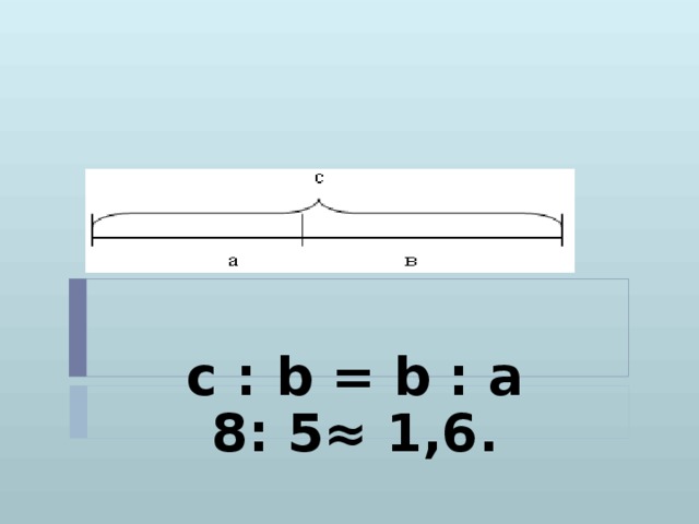 с : b = b : а 8: 5≈ 1,6.  
