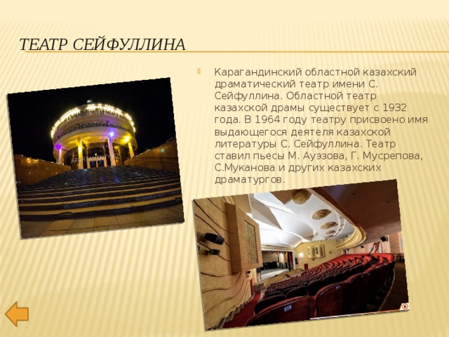 Театр Сейфуллина Карагандинский областной казахский драматический театр имени С. Сейфуллина. Областной театр казахской драмы существует с 1932 года. В 1964 году театру присвоено имя выдающегося деятеля казахской литературы С. Сейфуллина. Театр ставил пьесы М. Ауэзова, Г. Мусрепова, С.Муканова и других казахских драматургов. 