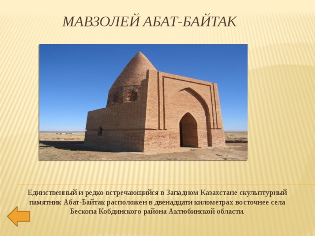 Мавзолей Абат-Байтак   Единственный и редко встречающийся в Западном Казахстане скульптурный памятник Абат-Байтак расположен в двенадцати километрах восточнее села Бескопа Кобдинского района Актюбинской области.                     
