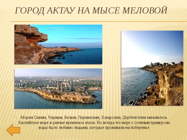 Город Актау на мысе Меловой    Морем Синим, Черным, Белым, Гирканским, Хазарским, Дербентским называлось Каспийское море в разные времена и эпохи. Но всегда это море с соленым привкусом воды было любимо людьми, которые проживали на побережье 