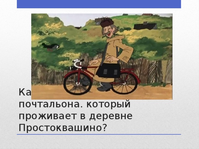 Какая фамилия у почтальона. который проживает в деревне Простоквашино? 