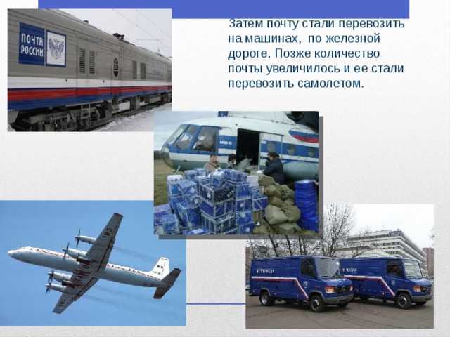 Затем почту стали перевозить на машинах, по железной дороге. Позже количество почты увеличилось и ее стали перевозить самолетом.  