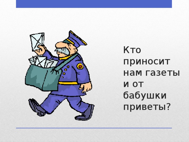 Кто приносит нам газеты и от бабушки приветы? 