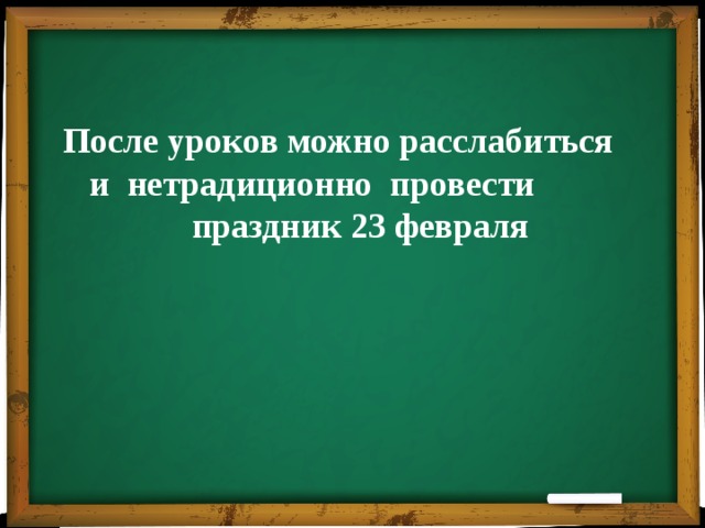 После уроков можно расслабиться и нетрадиционно провести праздник 23 февраля  