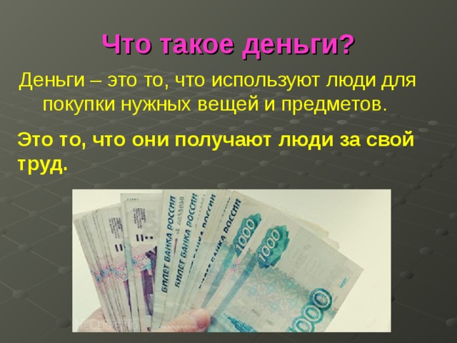 Что такое деньги? Деньги – это то, что используют люди для покупки нужных вещей и предметов. Это то, что они получают люди за свой труд. 