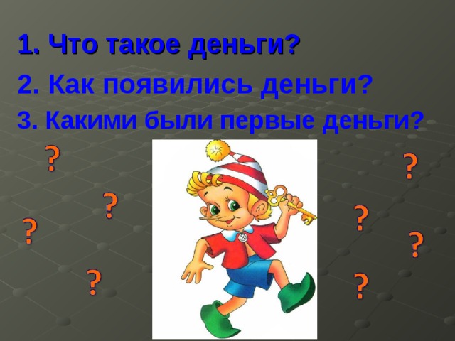 1. Что такое деньги? 2. Как появились деньги? 3. Какими были первые деньги? 