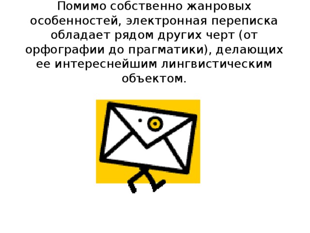 Помимо собственно жанровых особенностей, электронная переписка обладает рядом других черт (от орфографии до прагматики), делающих ее интереснейшим лингвистическим объектом.   