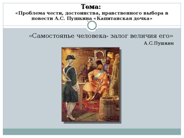 Тема:  «Проблема чести, достоинства, нравственного выбора в повести А.С. Пушкина «Капитанская дочка»    «Самостоянье человека- залог величия его» А.С.Пушкин 