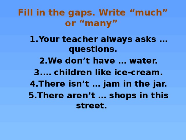 Fill in the gaps. Write “much” or “many”