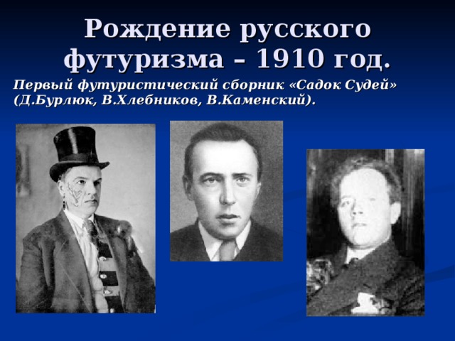 Рождение русского футуризма – 1910 год. Первый футуристический сборник «Садок Судей» (Д.Бурлюк, В.Хлебников, В.Каменский). 