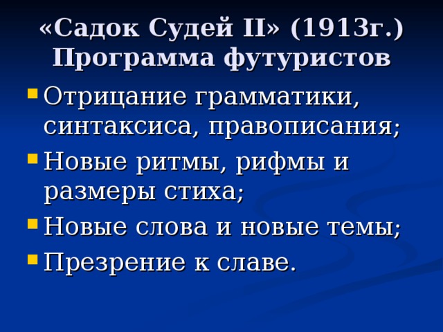 «Садок Судей II » (1913г.)  Программа футуристов Отрицание грамматики, синтаксиса, правописания; Новые ритмы, рифмы и размеры стиха; Новые слова и новые темы; Презрение к славе.  