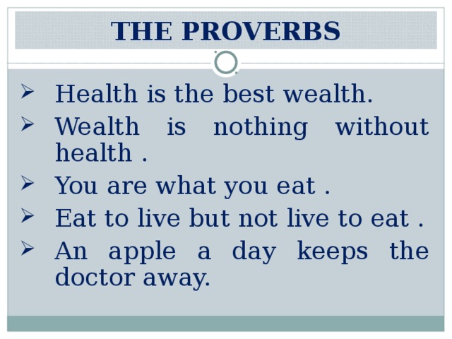 THE PROVERBS Health is the best wealth. Wealth is nothing without health . You are what you eat . Eat to live but not live to eat . An apple a day keeps the doctor away. 