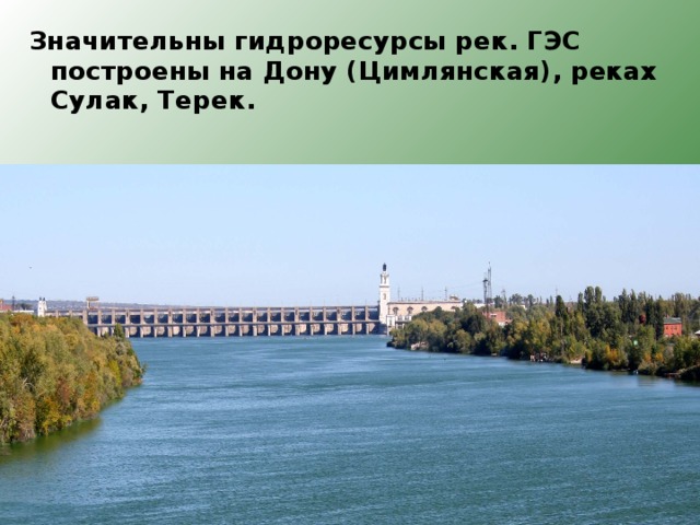 Значительны гидроресурсы рек. ГЭС построены на Дону (Цимлянская), реках Сулак, Терек. 