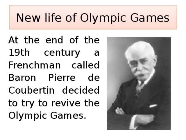 New life of Olympic Games   At the end of the 19th century a Frenchman called Baron Pierre de Coubertin decided to try to revive the Olympic Games. 