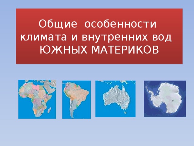 Все южные материки. Южные материки. Внутренние воды южных материков. Южные материки 7 класс география. Климат южных материков.