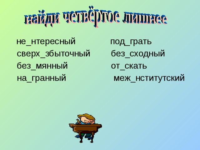 С митировать без сходный под грать. Под..грать. Сверх…нтересный, меж…нститутский. Меж..нститутский. Без..мянный.