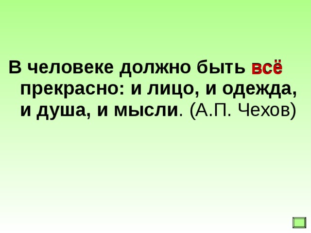 всё В человеке должно быть всё прекрасно: и лицо, и одежда, и душа, и мысли . (А.П. Чехов)  