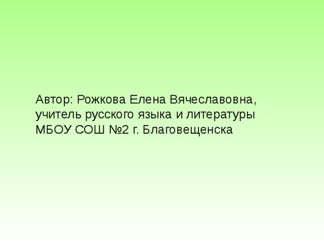 Автор: Рожкова Елена Вячеславовна, учитель русского языка и литературы МБОУ СОШ №2 г. Благовещенска 