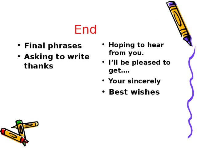  End Final phrases Asking to write thanks Hoping to hear from you. I’ll be pleased to get…. Your sincerely  Best wishes 