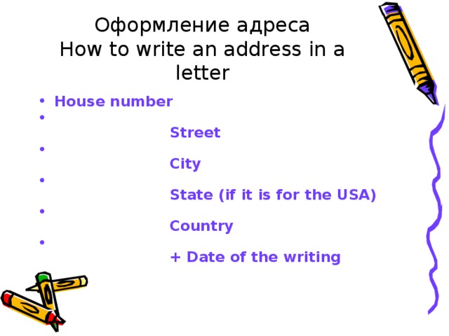Оформление адреса  How to write an address  in a letter House number  Street  City  State (if it is for the USA)  Country  + Date of the writing 