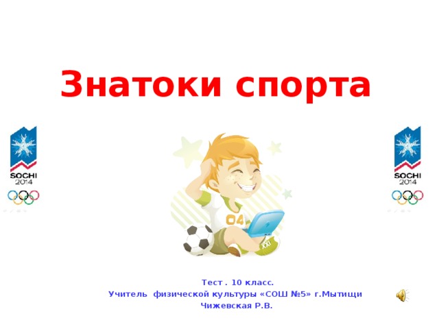 Знатоки спорта Тест . 10 класс. Учитель физической культуры «СОШ №5» г.Мытищи Чижевская Р.В.  