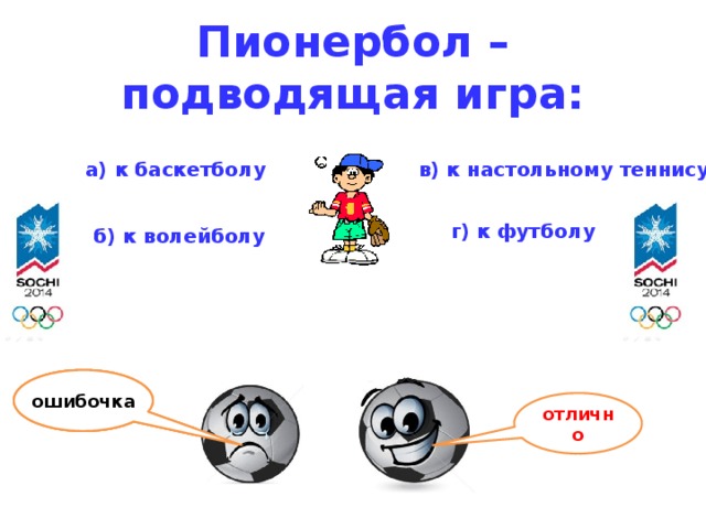 Пионербол – подводящая игра: а) к баскетболу  в) к настольному теннису  г) к футболу  б) к волейболу ошибочка ошибочка ошибочка отлично 10 