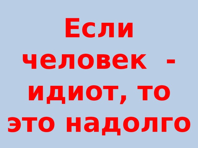 Идиот это. Если человек идиот это надолго. Если идиот то это надолго. Если чел идиот то это надолго. Если человек идиот это надолго картинки.