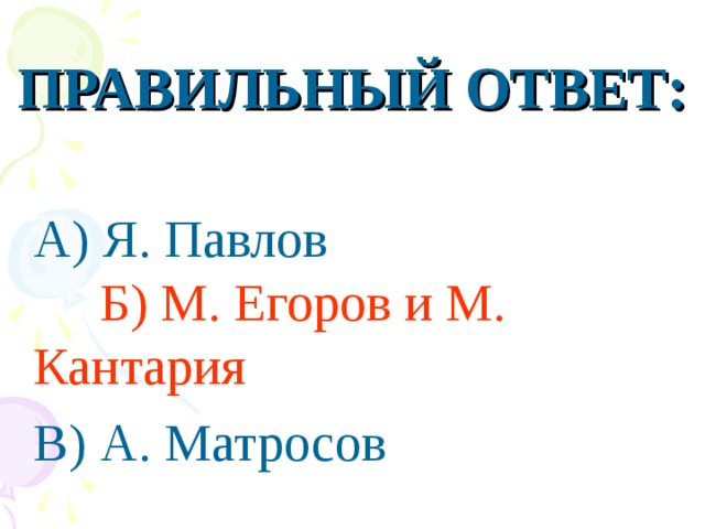 ПРАВИЛЬНЫЙ ОТВЕТ:  А) Я. Павлов Б) М. Егоров и М. Кантария   В) А. Матросов