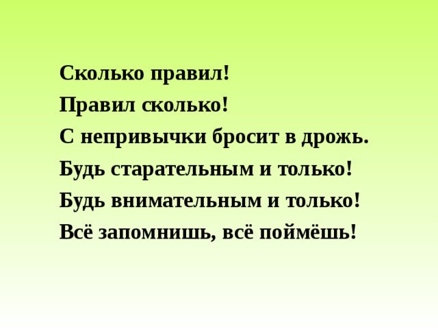  Сколько правил!  Правил сколько!  С непривычки бросит в дрожь.  Будь старательным и только!  Будь внимательным и только!  Всё запомнишь, всё поймёшь! 