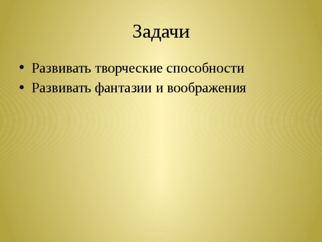 Задачи Развивать творческие способности Развивать фантазии и воображения 