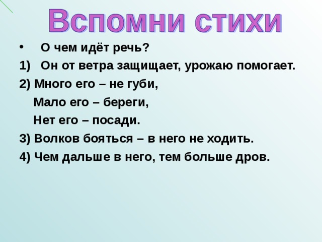 О чем идёт речь? Он от ветра защищает, урожаю помогает. 2) Много его – не губи,  Мало его – береги,  Нет его – посади. 3) Волков бояться – в него не ходить. 4) Чем дальше в него, тем больше дров. 