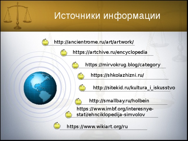 Источники информации http://ancientrome.ru/art/artwork/ https://artchive.ru/encyclopedia https://mirvokrug.blog/category https://shkolazhizni.ru/ http://sitekid.ru/kultura_i_iskusstvo http://smallbay.ru/holbein https://www.imbf.org/interesnye-stati/ehnciklopedija-simvolov https://www.wikiart.org/ru 