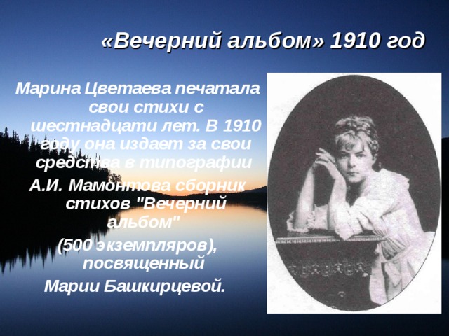 «Вечерний альбом» 1910 год Марина Цветаева печатала свои стихи с шестнадцати лет. В 1910 году она издает за свои средства в типографии А.И. Мамонтова сборник стихов 