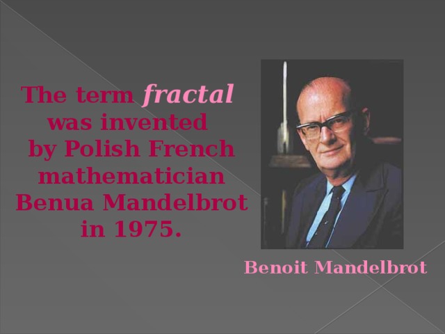 The term fractal  was invented by Polish French mathematician Benua Mandelbrot in 1975. Benoit Mandelbrot 
