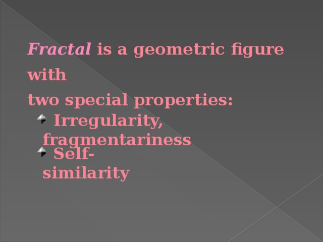 Fractal is a geometric figure with two special properties:  Irregularity, fragmentariness  Self-similarity 