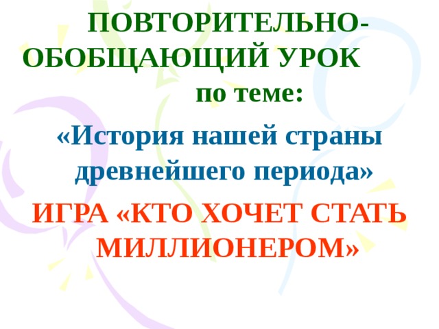 ПОВТОРИТЕЛЬНО-ОБОБЩАЮЩИЙ УРОК по теме:  «История нашей страны древнейшего периода» ИГРА «КТО ХОЧЕТ СТАТЬ МИЛЛИОНЕРОМ»