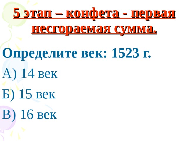 5 этап – конфета - первая несгораемая сумма. Определите век: 1523 г. А) 14 век Б) 15 век В) 16 век