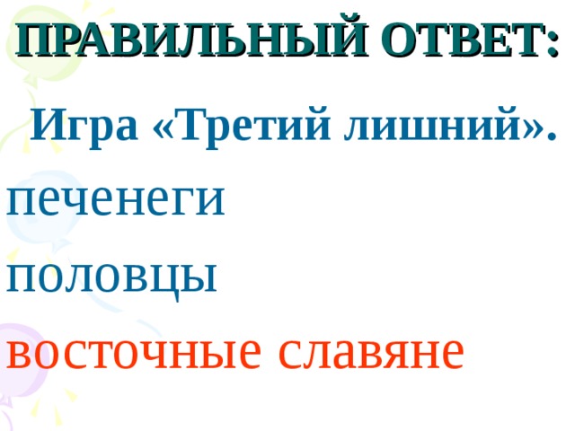 ПРАВИЛЬНЫЙ ОТВЕТ:  Игра «Третий лишний». печенеги половцы восточные славяне