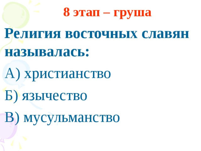 8 этап – груша Религия восточных славян называлась: А) христианство Б) язычество В) мусульманство