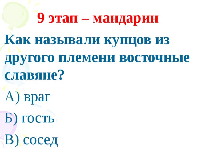   9 этап – мандарин Как называли купцов из другого племени восточные славяне? А) враг Б) гость В) сосед