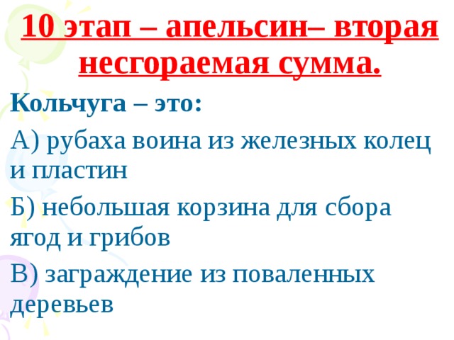 10 этап – апельсин– вторая несгораемая сумма. Кольчуга – это: А) рубаха воина из железных колец и пластин Б) небольшая корзина для сбора ягод и грибов В) заграждение из поваленных деревьев