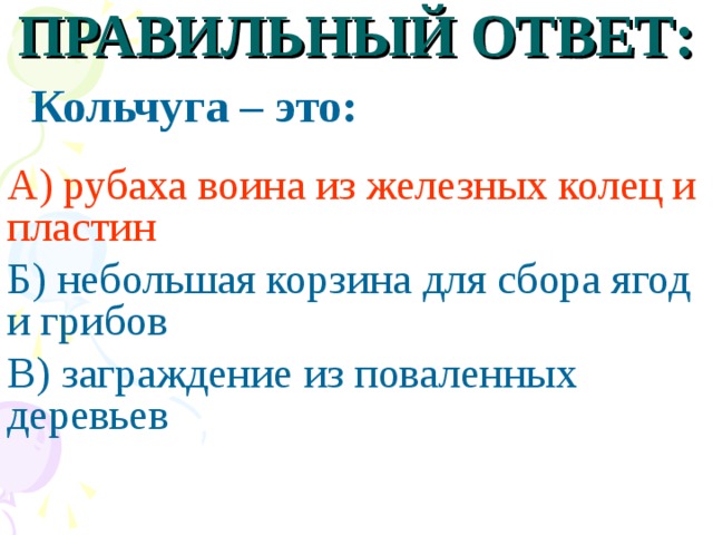 ПРАВИЛЬНЫЙ ОТВЕТ:  Кольчуга – это:  А) рубаха воина из железных колец и пластин Б) небольшая корзина для сбора ягод и грибов В) заграждение  из поваленных деревьев