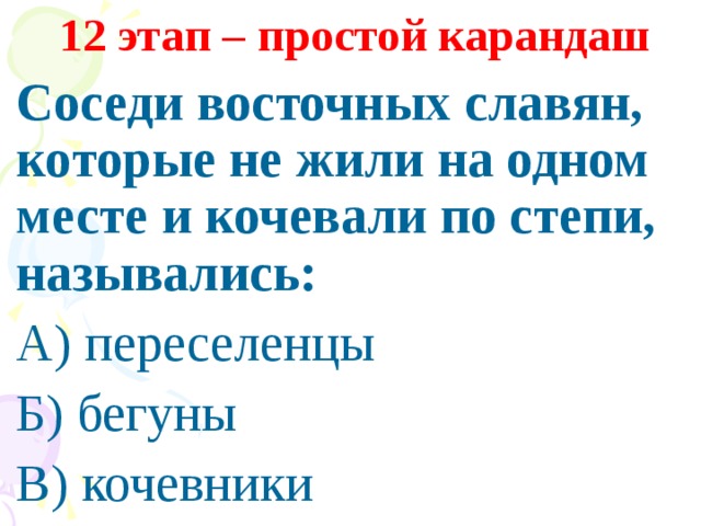 12 этап – простой карандаш Соседи восточных славян, которые не жили на одном месте и кочевали по степи, назывались: А) переселенцы Б) бегуны В) кочевники